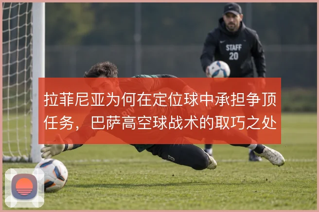 拉菲尼亚为何在定位球中承担争顶任务，巴萨高空球战术的取巧之处