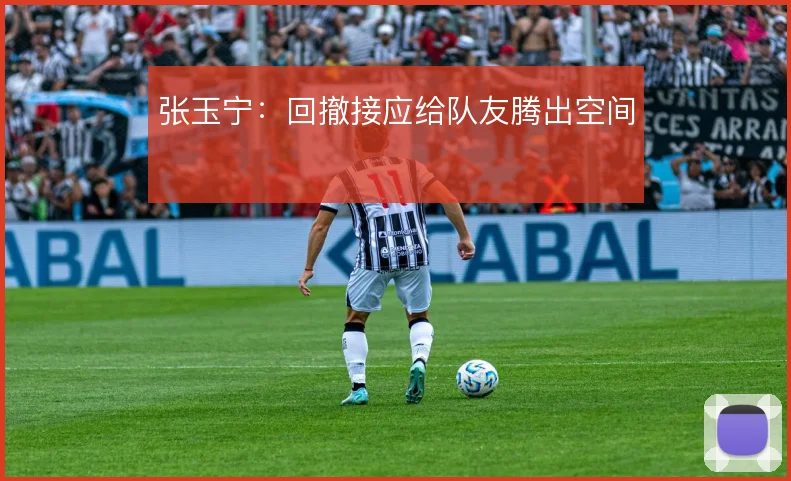 张玉宁：回撤接应给队友腾出空间