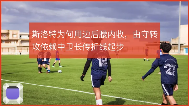 斯洛特为何用边后腰内收，由守转攻依赖中卫长传折线起步