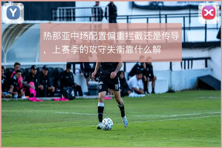 热那亚中场配置偏重拦截还是传导，上赛季的攻守失衡靠什么解